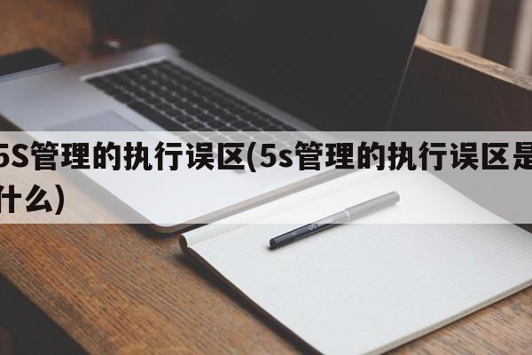 5S管理的执行误区(5s管理的执行误区是什么)